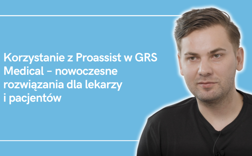 Korzystanie z Proassist w GRS Medical – nowoczesne rozwiązania dla lekarzy i pacjentów