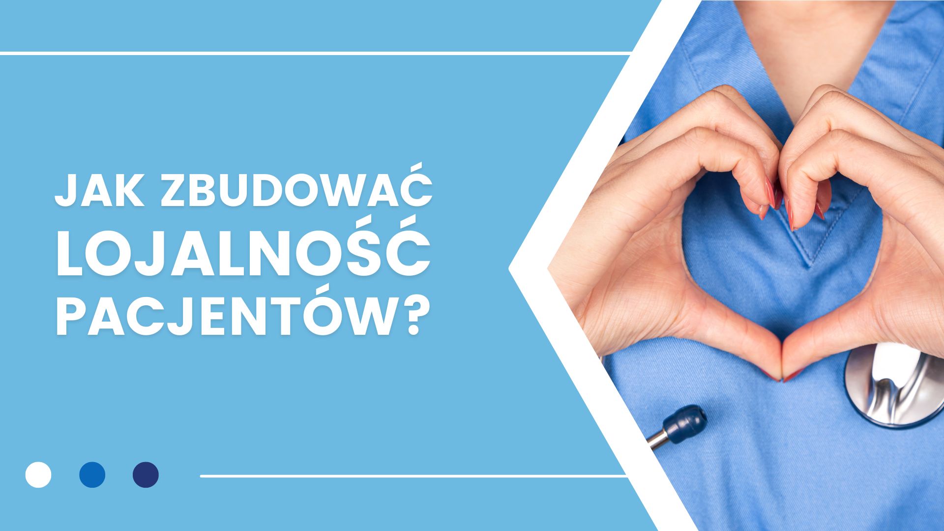 Niebieskie tło, tekst "JAK ZBUDOWAĆ LOJALNOŚĆ PACJENTÓW?", dłonie w kształcie serca, stetoskop.